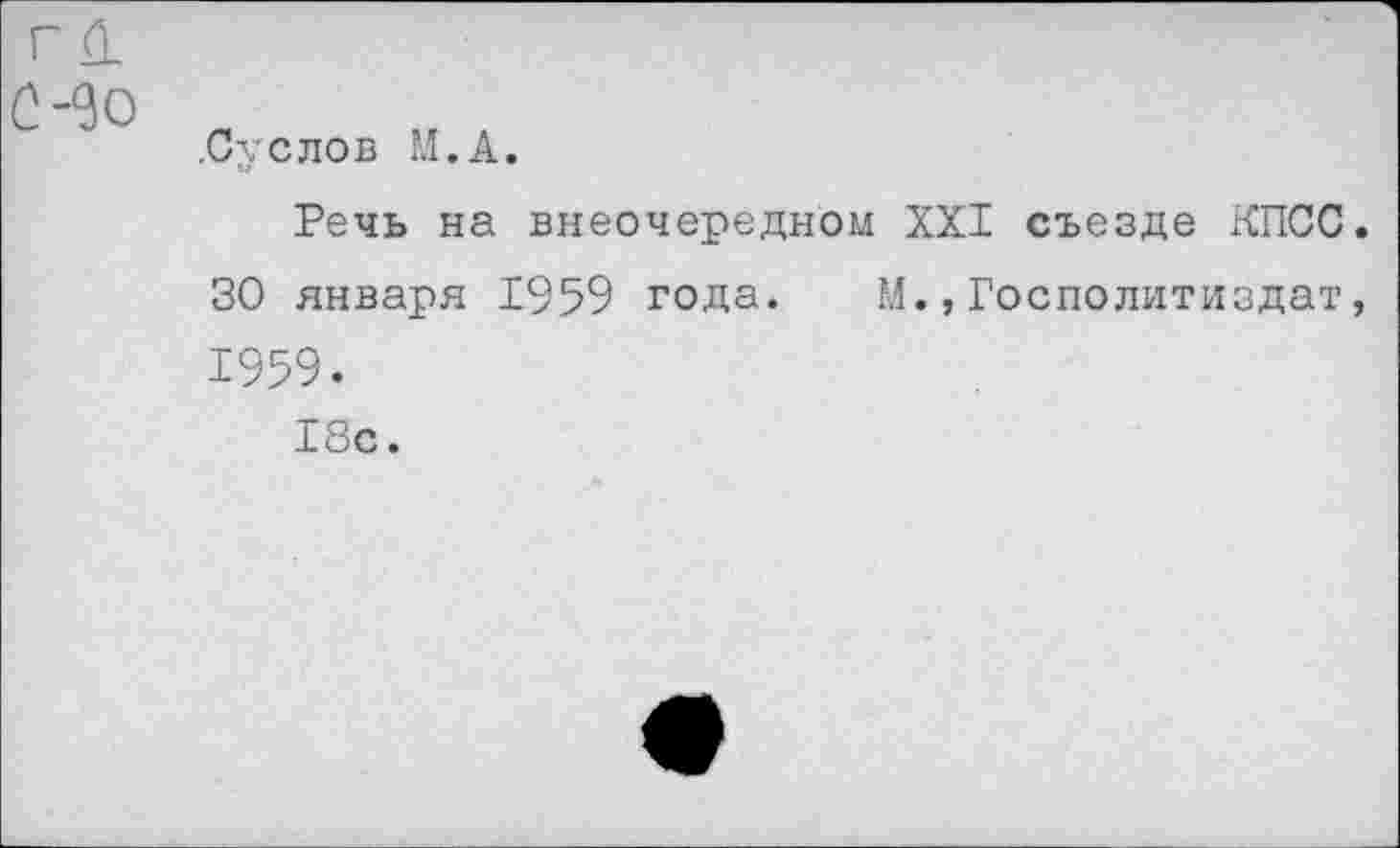 ﻿.Суслов М.А.
Речь на внеочередном XXI съезде КПСС 30 января 1959 года. М.,Госполитиздат 1959.
18с.